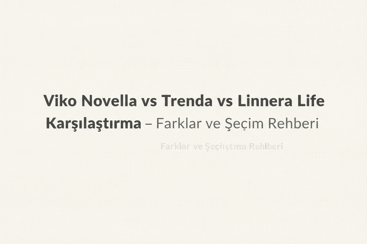 Viko Novella vs Trenda vs Linnera Life Karşılaştırma – Farklar ve Seçim Rehberi